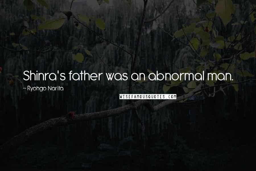 Ryohgo Narita Quotes: Shinra's father was an abnormal man.