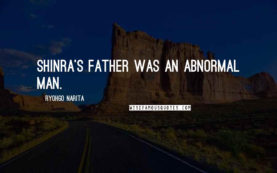 Ryohgo Narita Quotes: Shinra's father was an abnormal man.