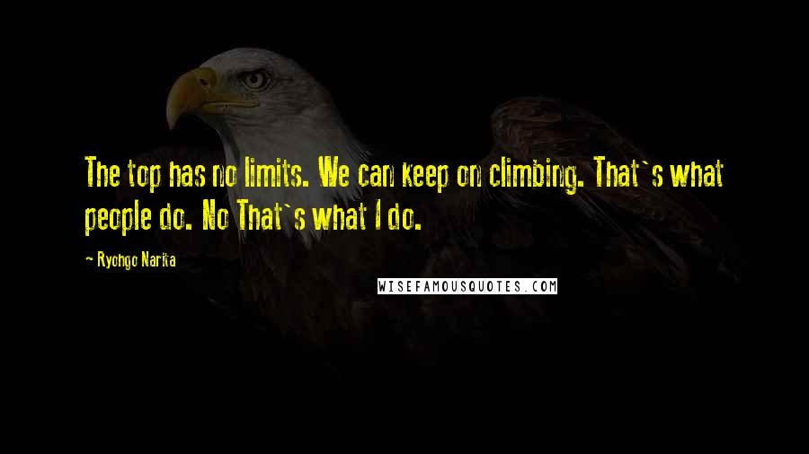 Ryohgo Narita Quotes: The top has no limits. We can keep on climbing. That's what people do. No That's what I do.