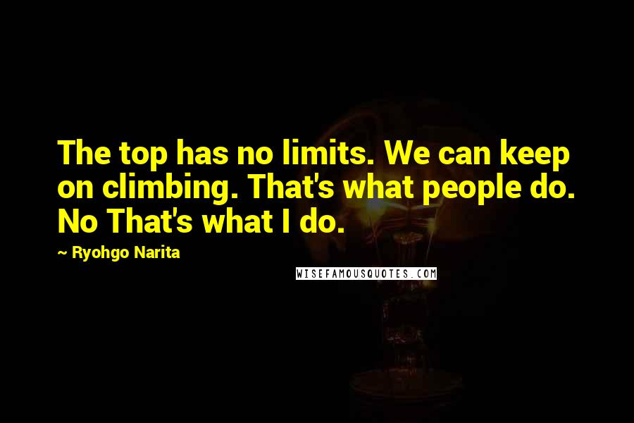 Ryohgo Narita Quotes: The top has no limits. We can keep on climbing. That's what people do. No That's what I do.
