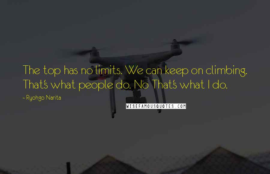 Ryohgo Narita Quotes: The top has no limits. We can keep on climbing. That's what people do. No That's what I do.