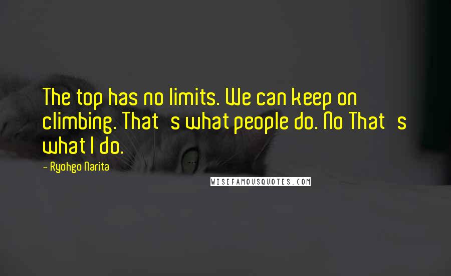 Ryohgo Narita Quotes: The top has no limits. We can keep on climbing. That's what people do. No That's what I do.