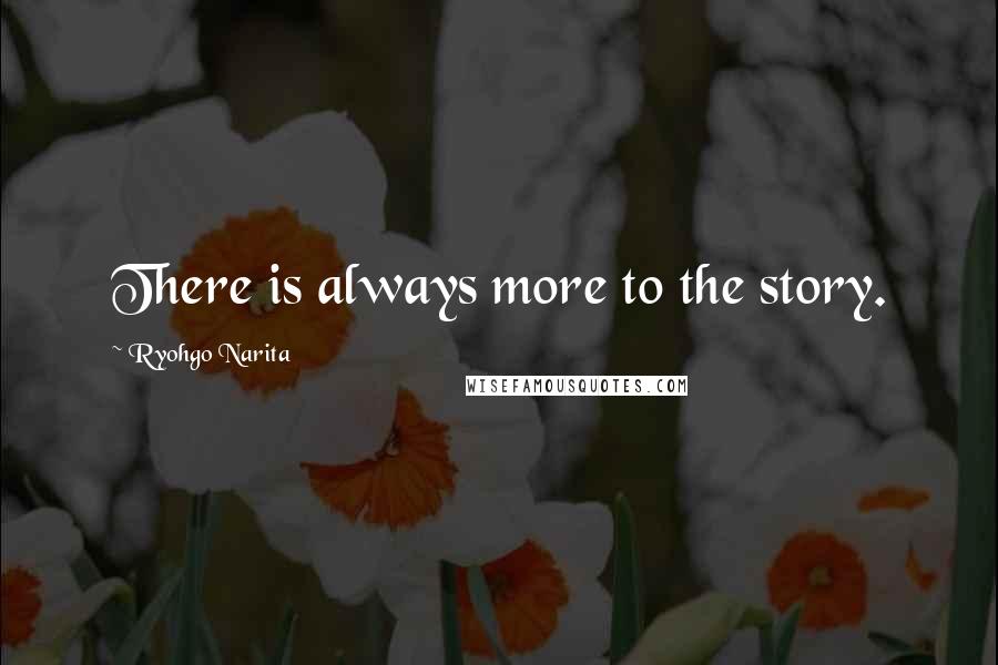 Ryohgo Narita Quotes: There is always more to the story.