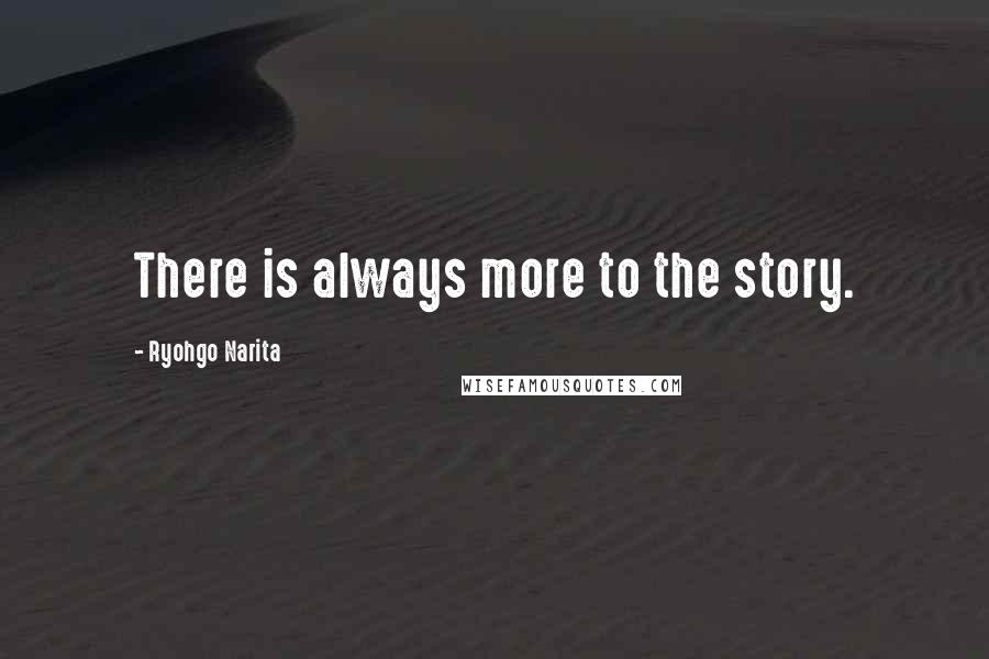 Ryohgo Narita Quotes: There is always more to the story.