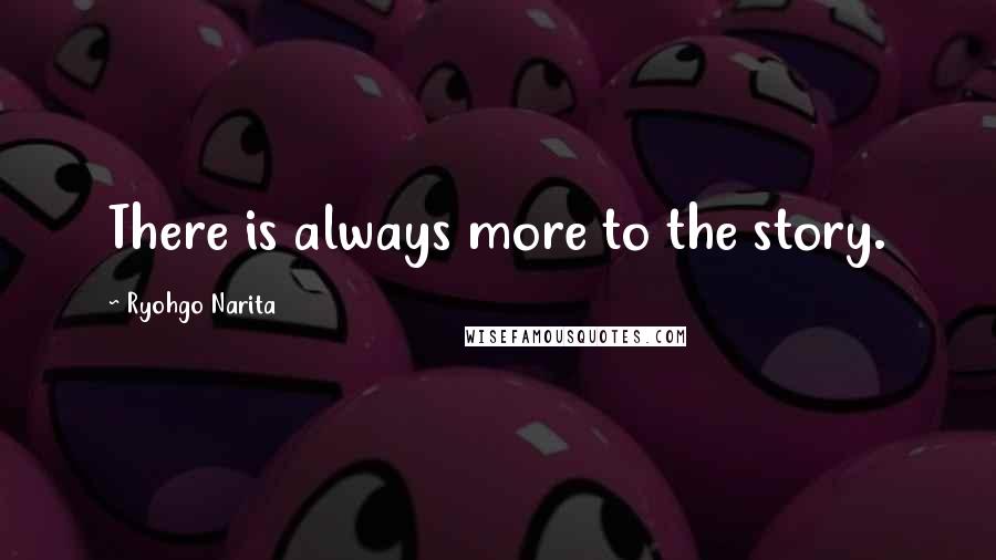 Ryohgo Narita Quotes: There is always more to the story.