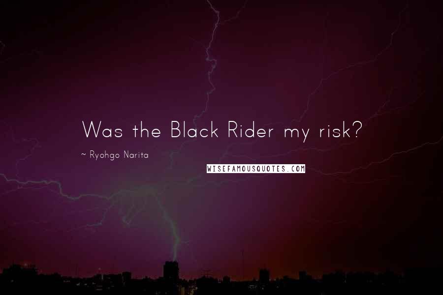 Ryohgo Narita Quotes: Was the Black Rider my risk?