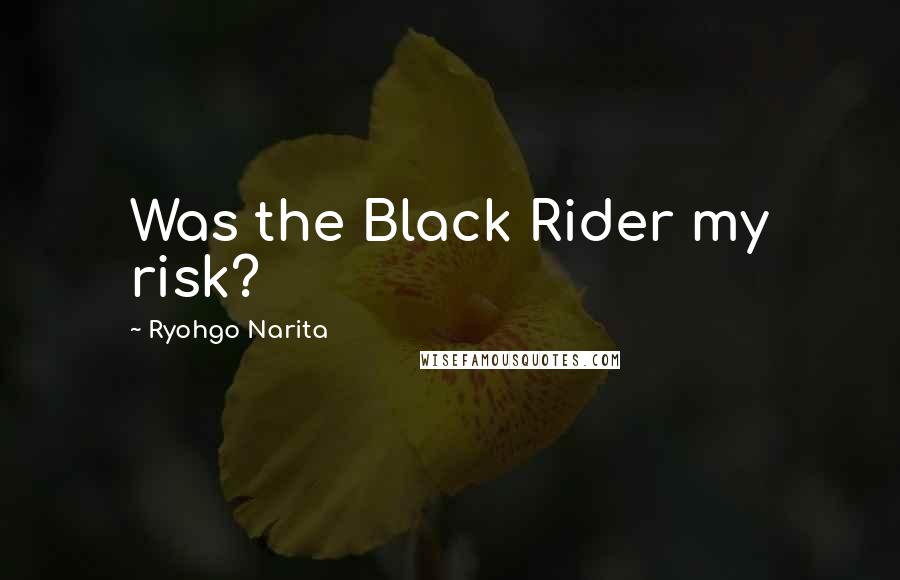 Ryohgo Narita Quotes: Was the Black Rider my risk?