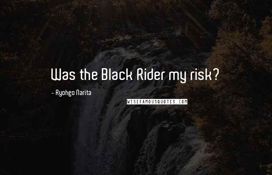 Ryohgo Narita Quotes: Was the Black Rider my risk?