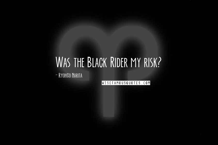 Ryohgo Narita Quotes: Was the Black Rider my risk?