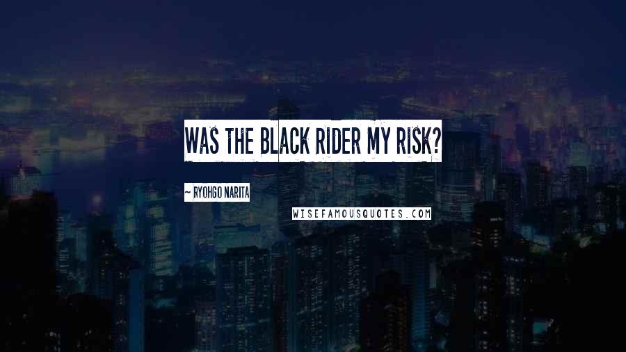 Ryohgo Narita Quotes: Was the Black Rider my risk?