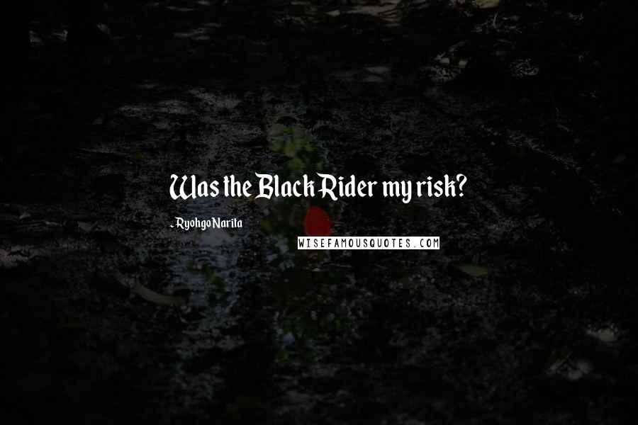 Ryohgo Narita Quotes: Was the Black Rider my risk?