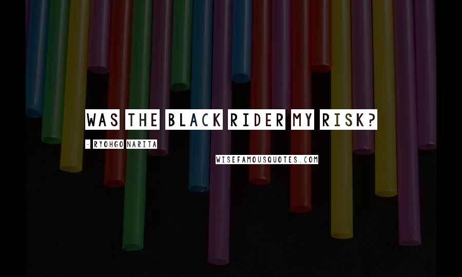 Ryohgo Narita Quotes: Was the Black Rider my risk?