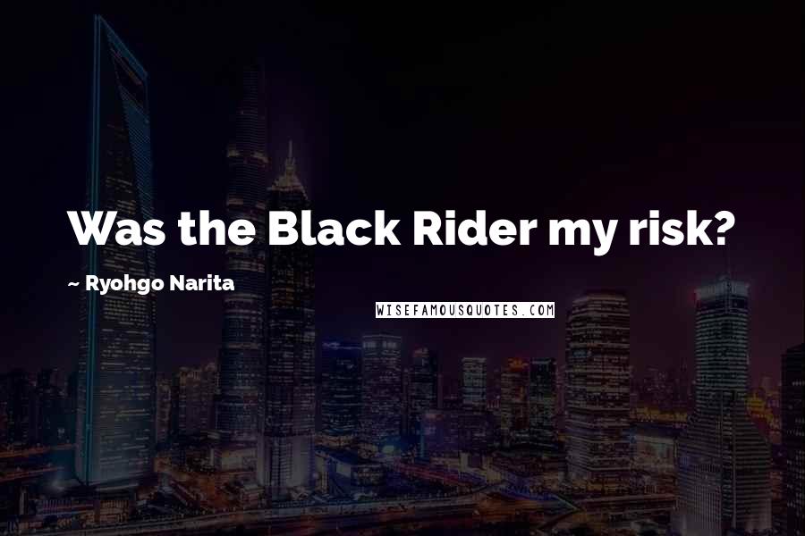 Ryohgo Narita Quotes: Was the Black Rider my risk?