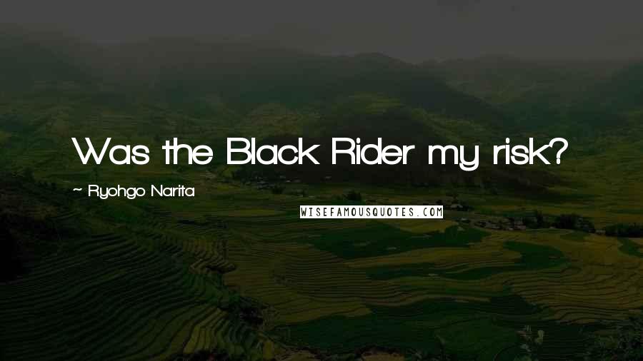 Ryohgo Narita Quotes: Was the Black Rider my risk?