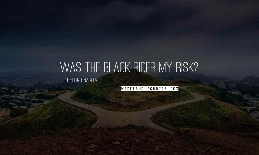 Ryohgo Narita Quotes: Was the Black Rider my risk?