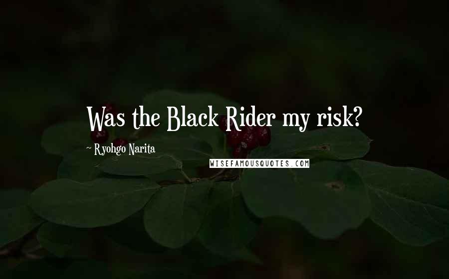 Ryohgo Narita Quotes: Was the Black Rider my risk?