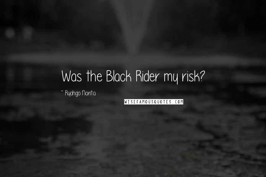 Ryohgo Narita Quotes: Was the Black Rider my risk?