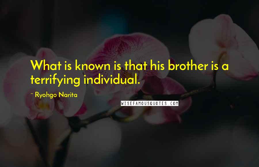 Ryohgo Narita Quotes: What is known is that his brother is a terrifying individual.