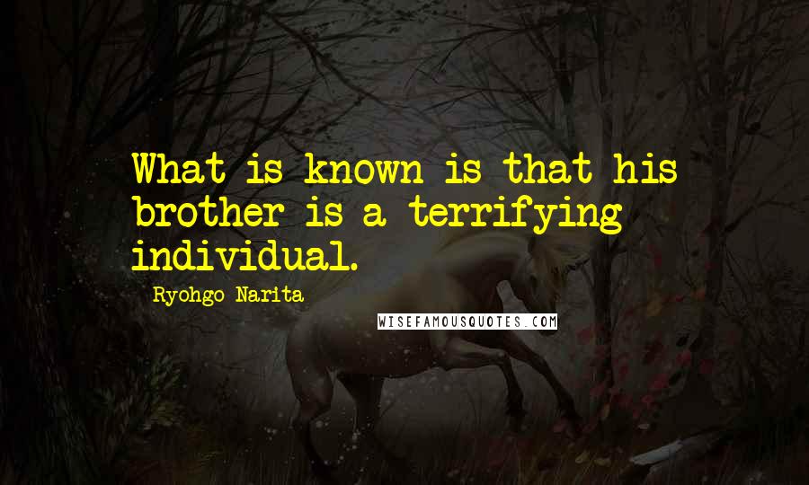 Ryohgo Narita Quotes: What is known is that his brother is a terrifying individual.