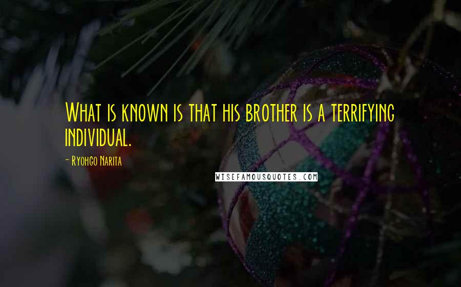 Ryohgo Narita Quotes: What is known is that his brother is a terrifying individual.