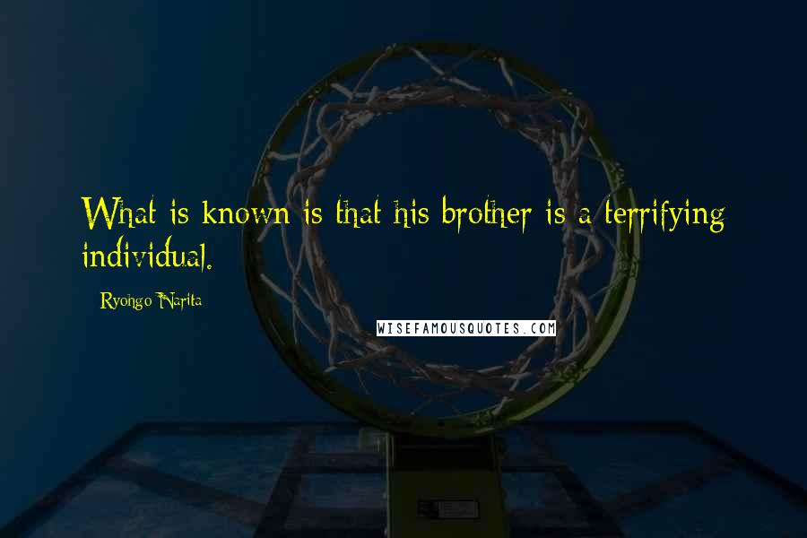 Ryohgo Narita Quotes: What is known is that his brother is a terrifying individual.