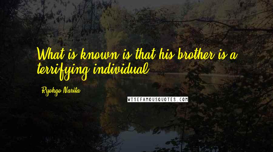 Ryohgo Narita Quotes: What is known is that his brother is a terrifying individual.