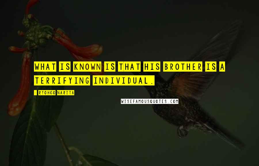 Ryohgo Narita Quotes: What is known is that his brother is a terrifying individual.