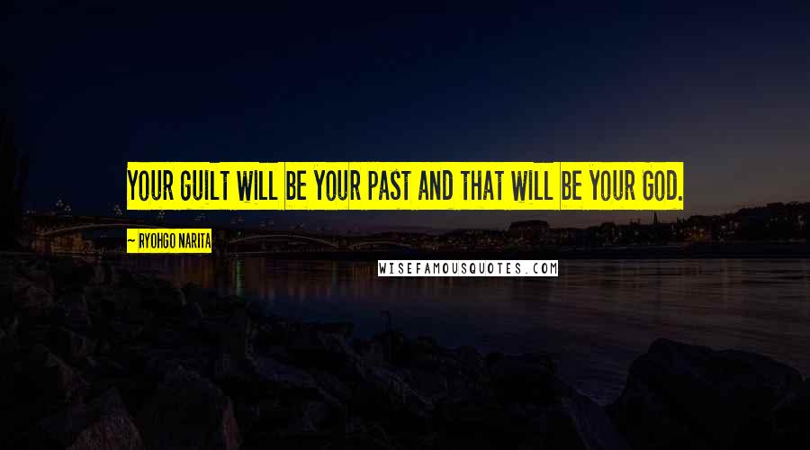 Ryohgo Narita Quotes: Your guilt will be your past and that will be your God.