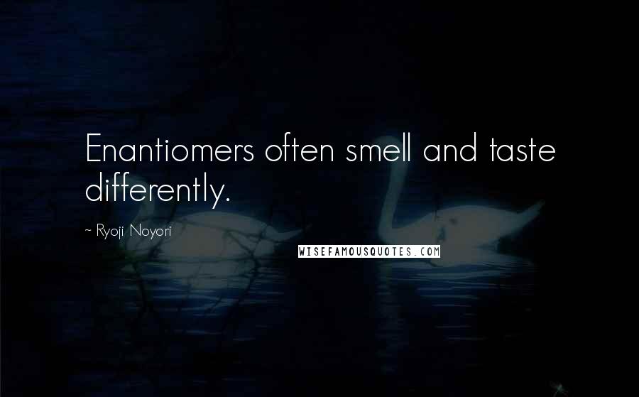 Ryoji Noyori Quotes: Enantiomers often smell and taste differently.