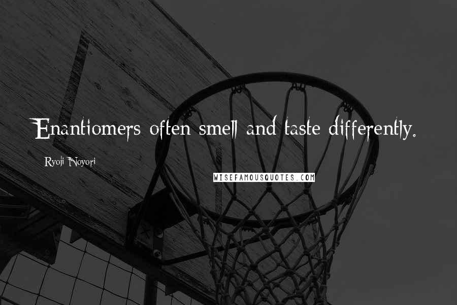 Ryoji Noyori Quotes: Enantiomers often smell and taste differently.