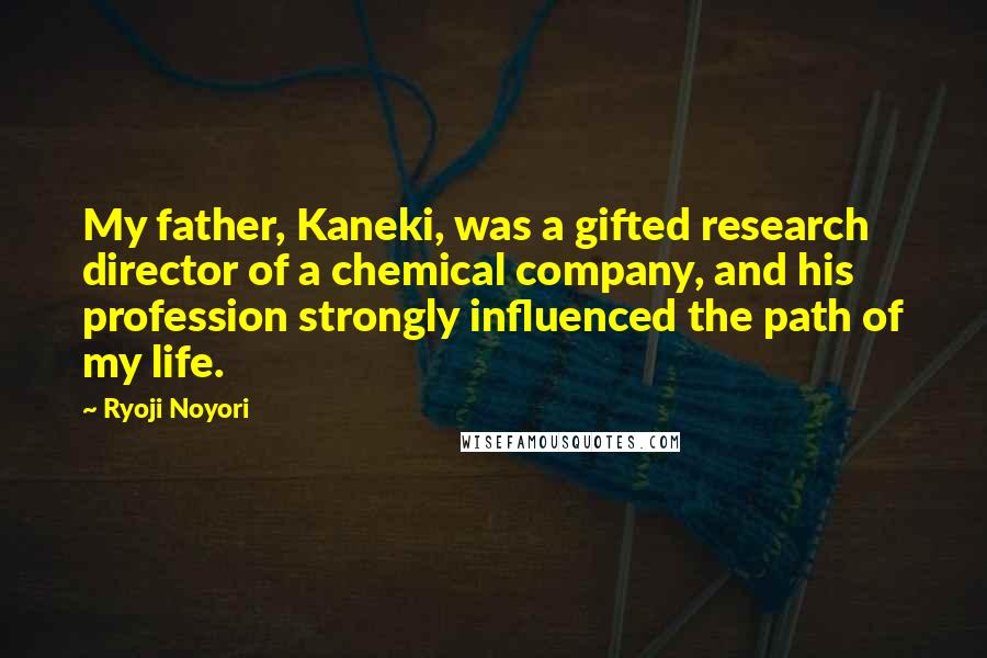 Ryoji Noyori Quotes: My father, Kaneki, was a gifted research director of a chemical company, and his profession strongly influenced the path of my life.
