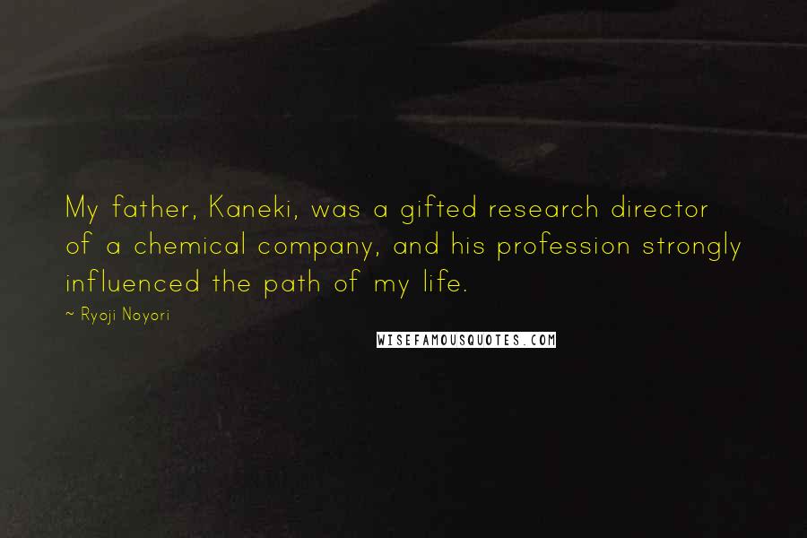 Ryoji Noyori Quotes: My father, Kaneki, was a gifted research director of a chemical company, and his profession strongly influenced the path of my life.
