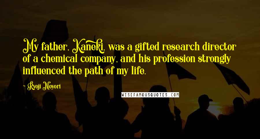 Ryoji Noyori Quotes: My father, Kaneki, was a gifted research director of a chemical company, and his profession strongly influenced the path of my life.