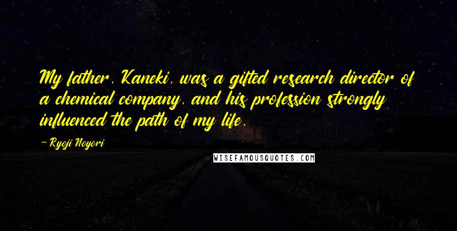 Ryoji Noyori Quotes: My father, Kaneki, was a gifted research director of a chemical company, and his profession strongly influenced the path of my life.
