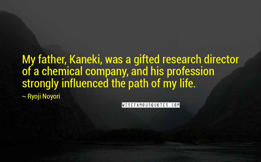 Ryoji Noyori Quotes: My father, Kaneki, was a gifted research director of a chemical company, and his profession strongly influenced the path of my life.