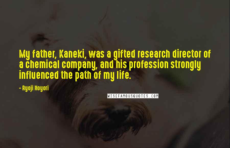 Ryoji Noyori Quotes: My father, Kaneki, was a gifted research director of a chemical company, and his profession strongly influenced the path of my life.