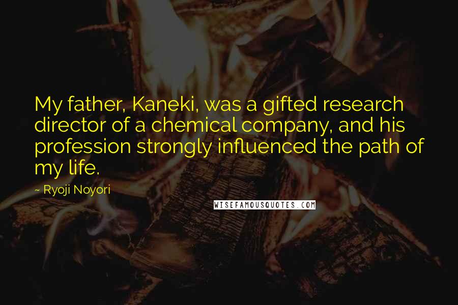 Ryoji Noyori Quotes: My father, Kaneki, was a gifted research director of a chemical company, and his profession strongly influenced the path of my life.