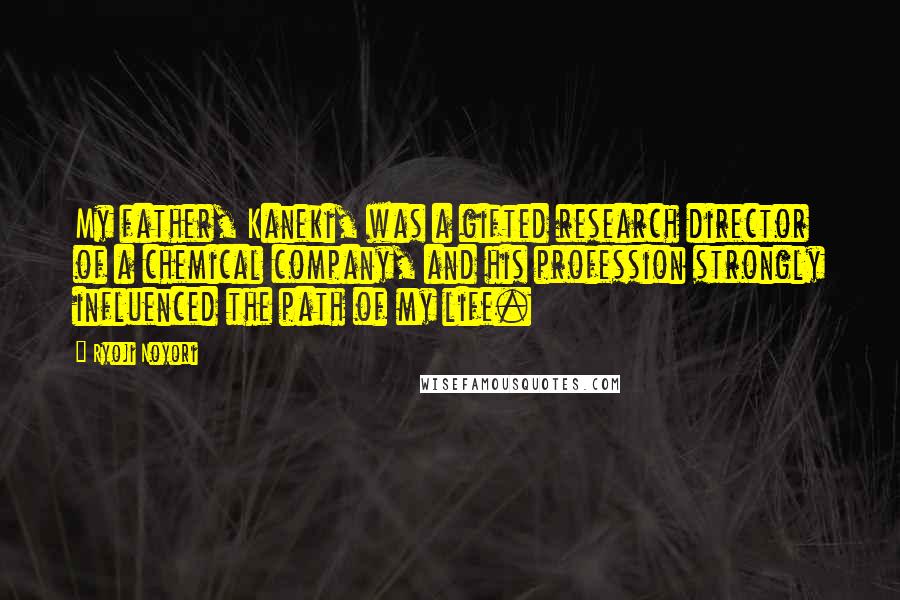 Ryoji Noyori Quotes: My father, Kaneki, was a gifted research director of a chemical company, and his profession strongly influenced the path of my life.