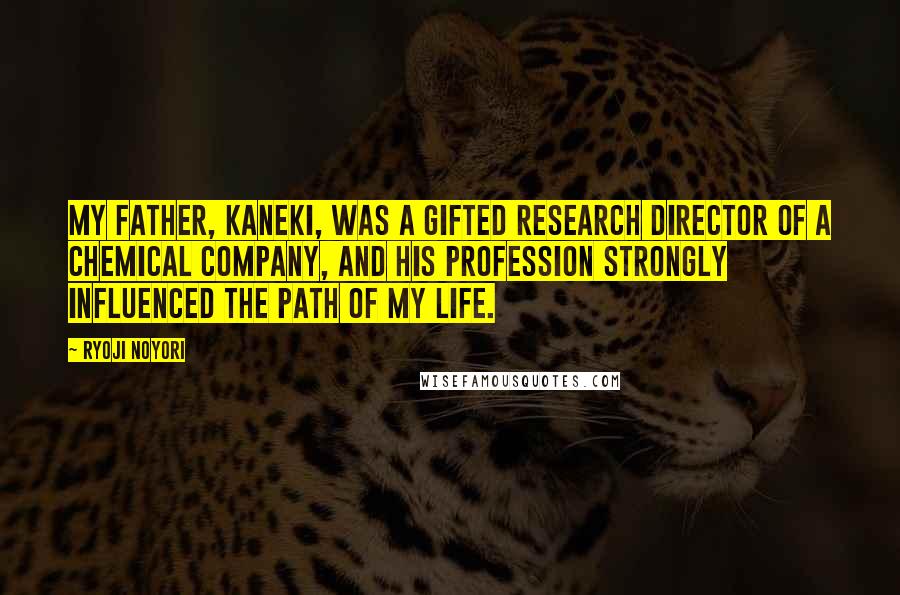 Ryoji Noyori Quotes: My father, Kaneki, was a gifted research director of a chemical company, and his profession strongly influenced the path of my life.