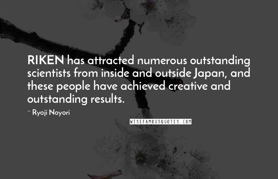 Ryoji Noyori Quotes: RIKEN has attracted numerous outstanding scientists from inside and outside Japan, and these people have achieved creative and outstanding results.