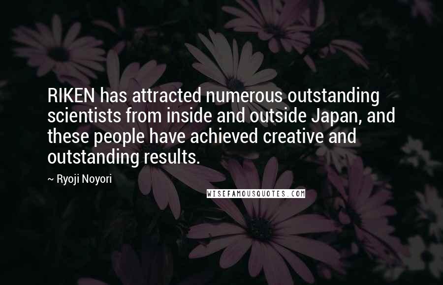 Ryoji Noyori Quotes: RIKEN has attracted numerous outstanding scientists from inside and outside Japan, and these people have achieved creative and outstanding results.