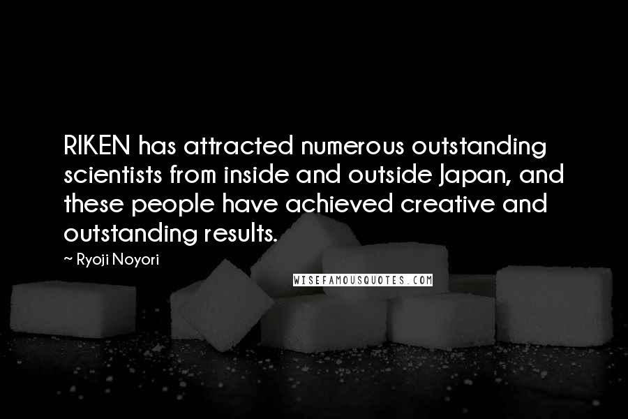 Ryoji Noyori Quotes: RIKEN has attracted numerous outstanding scientists from inside and outside Japan, and these people have achieved creative and outstanding results.