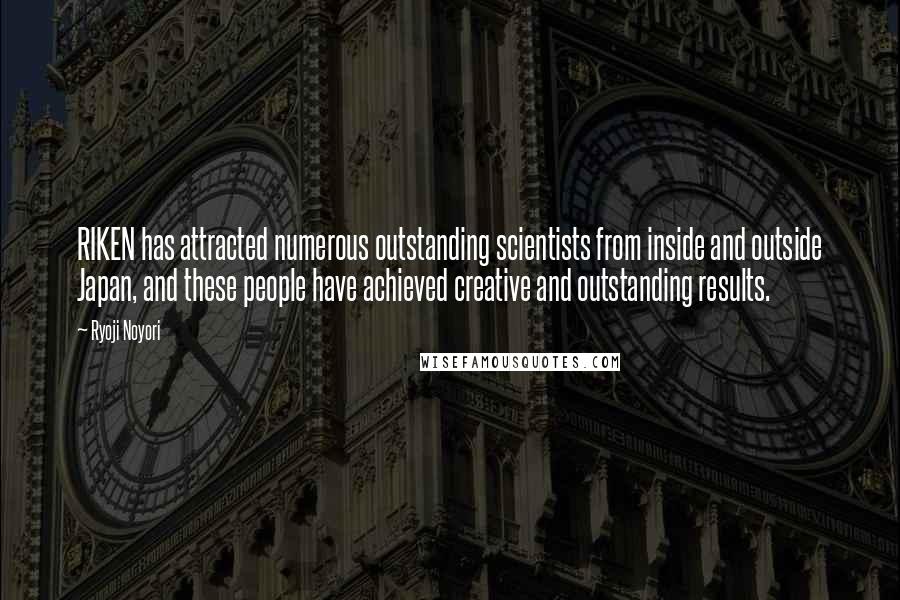 Ryoji Noyori Quotes: RIKEN has attracted numerous outstanding scientists from inside and outside Japan, and these people have achieved creative and outstanding results.