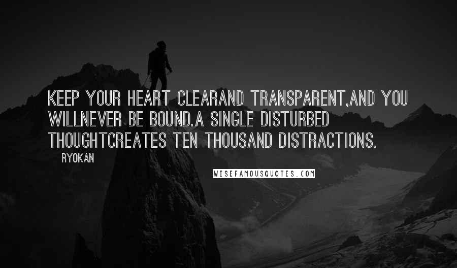 Ryokan Quotes: Keep your heart clearAnd transparent,And you willNever be bound.A single disturbed thoughtCreates ten thousand distractions.