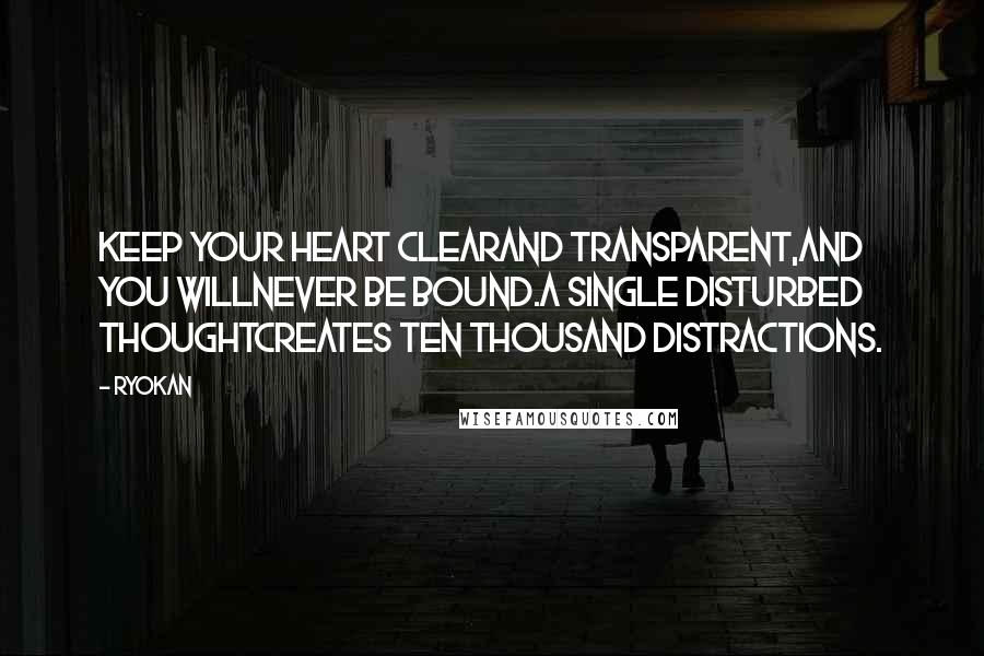 Ryokan Quotes: Keep your heart clearAnd transparent,And you willNever be bound.A single disturbed thoughtCreates ten thousand distractions.