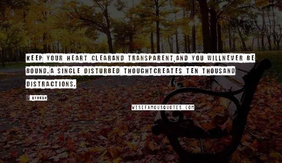 Ryokan Quotes: Keep your heart clearAnd transparent,And you willNever be bound.A single disturbed thoughtCreates ten thousand distractions.