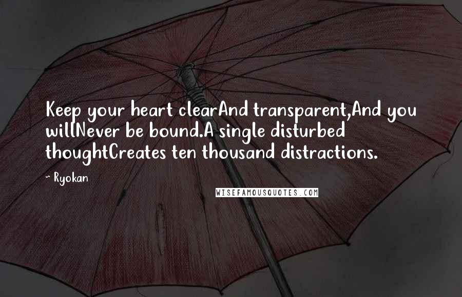 Ryokan Quotes: Keep your heart clearAnd transparent,And you willNever be bound.A single disturbed thoughtCreates ten thousand distractions.