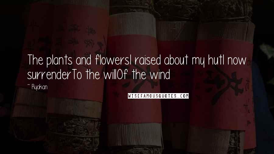 Ryokan Quotes: The plants and flowersI raised about my hutI now surrenderTo the willOf the wind