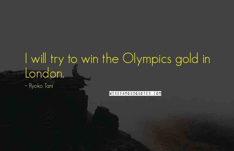 Ryoko Tani Quotes: I will try to win the Olympics gold in London.