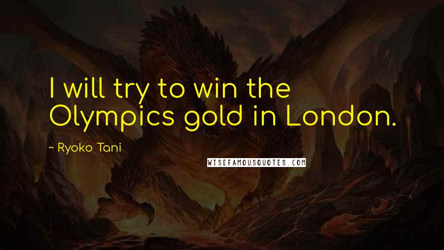 Ryoko Tani Quotes: I will try to win the Olympics gold in London.